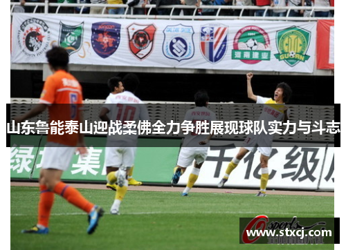 山东鲁能泰山迎战柔佛全力争胜展现球队实力与斗志