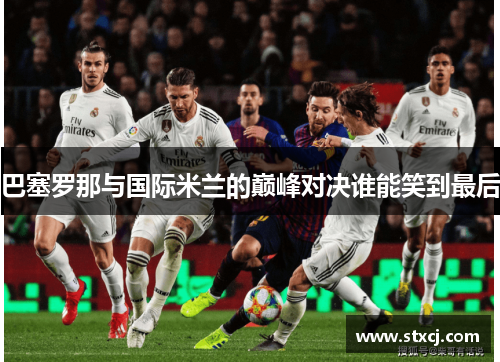 巴塞罗那与国际米兰的巅峰对决谁能笑到最后