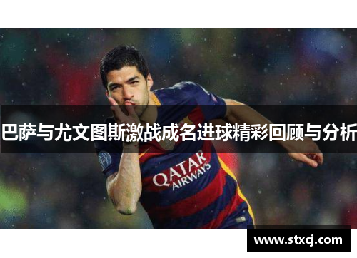 巴萨与尤文图斯激战成名进球精彩回顾与分析