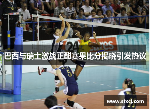 巴西与瑞士激战正酣赛果比分揭晓引发热议