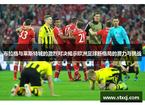 布拉格与莱斯特城的激烈对决揭示欧洲足球新格局的潜力与挑战
