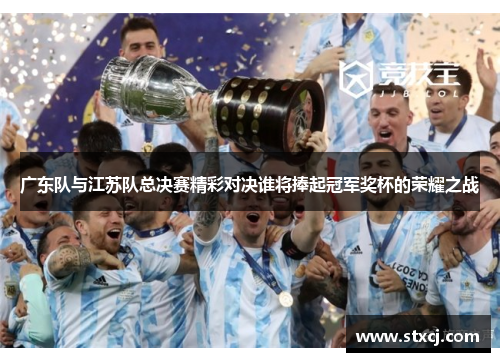 广东队与江苏队总决赛精彩对决谁将捧起冠军奖杯的荣耀之战