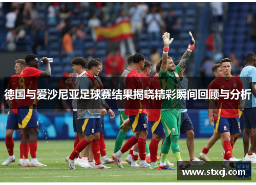 德国与爱沙尼亚足球赛结果揭晓精彩瞬间回顾与分析