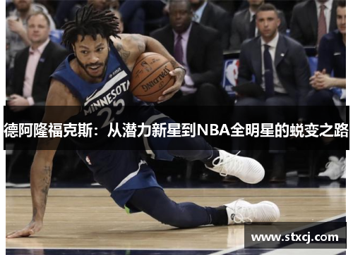 德阿隆福克斯：从潜力新星到NBA全明星的蜕变之路