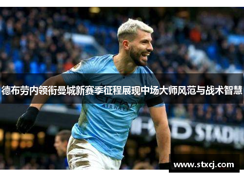 德布劳内领衔曼城新赛季征程展现中场大师风范与战术智慧