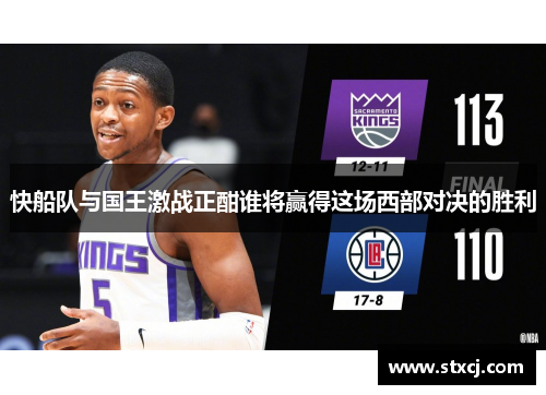 快船队与国王激战正酣谁将赢得这场西部对决的胜利