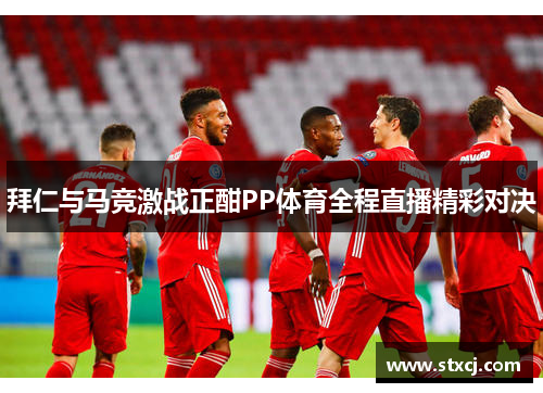 拜仁与马竞激战正酣PP体育全程直播精彩对决