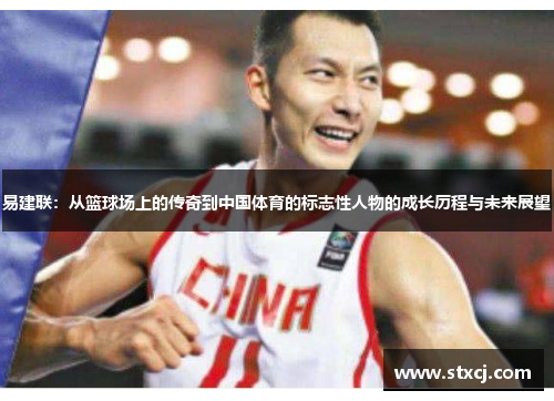 易建联：从篮球场上的传奇到中国体育的标志性人物的成长历程与未来展望