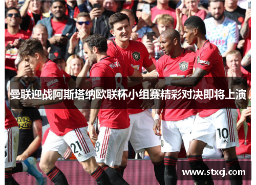 曼联迎战阿斯塔纳欧联杯小组赛精彩对决即将上演