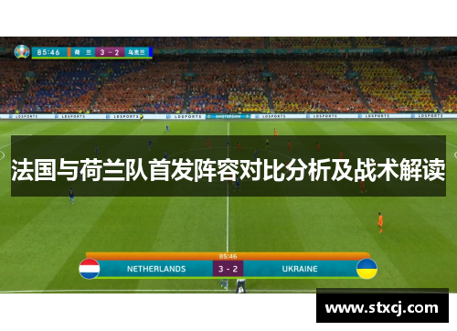 法国与荷兰队首发阵容对比分析及战术解读